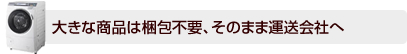 大きな商品は梱包不要、そのまま運送会社へ