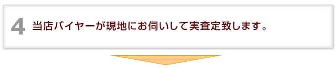 当店バイヤーが現地にお伺いして実査定致します。